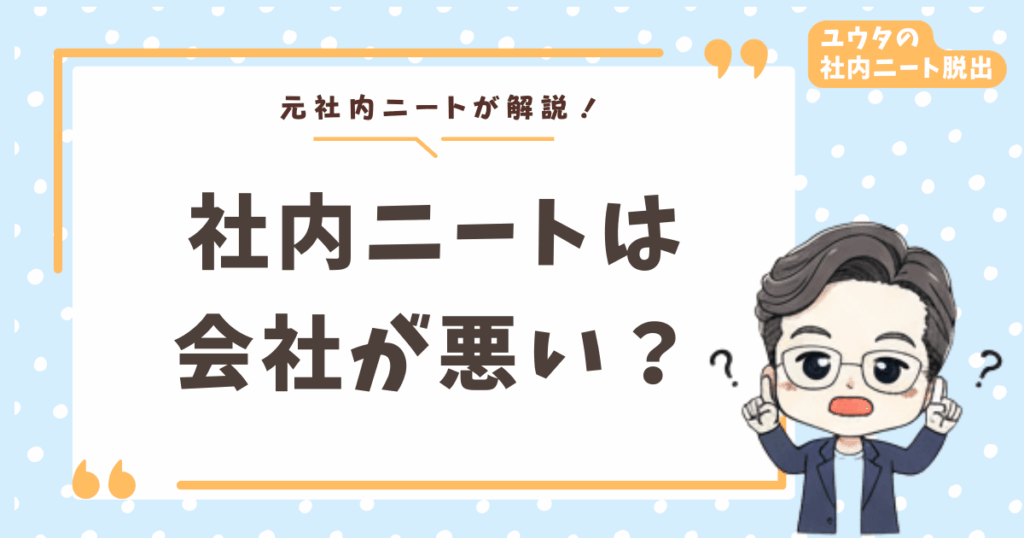 社内ニートは会社が悪いのか自分が悪いのか？2年間悩んだ僕が辿り着いた結論