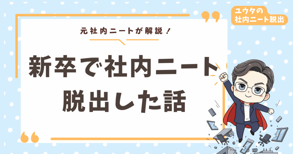 社内ニートになった新卒が脱出できた話【入社3ヶ月目からの地獄と復活劇】