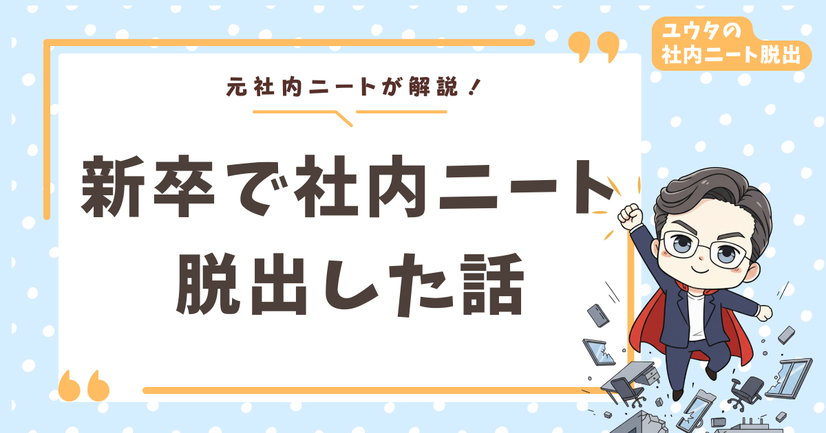 社内ニートになった新卒が脱出できた話【入社3ヶ月目からの地獄と復活劇】