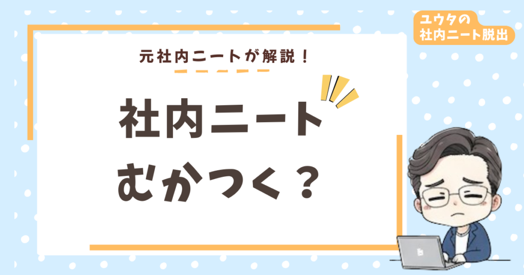 社内ニートむかつく！は正論｜元社内ニートの僕が対処法と本音を語る